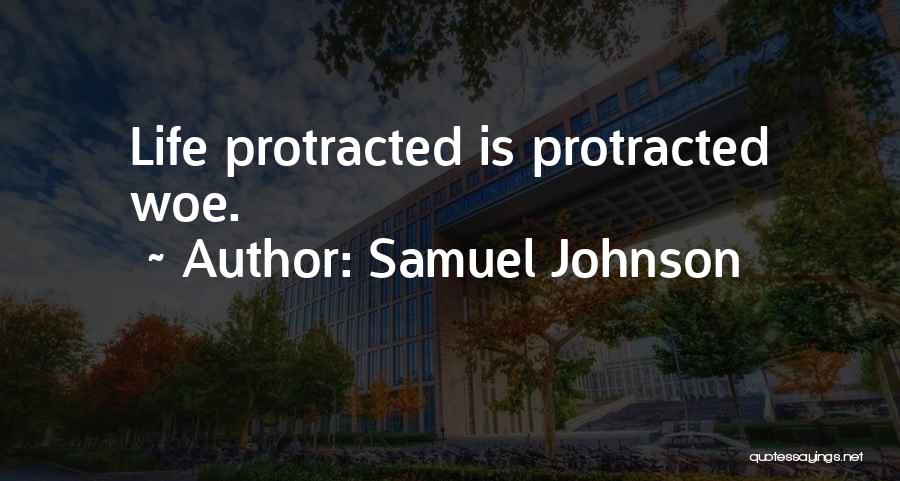 Samuel Johnson Quotes: Life Protracted Is Protracted Woe.