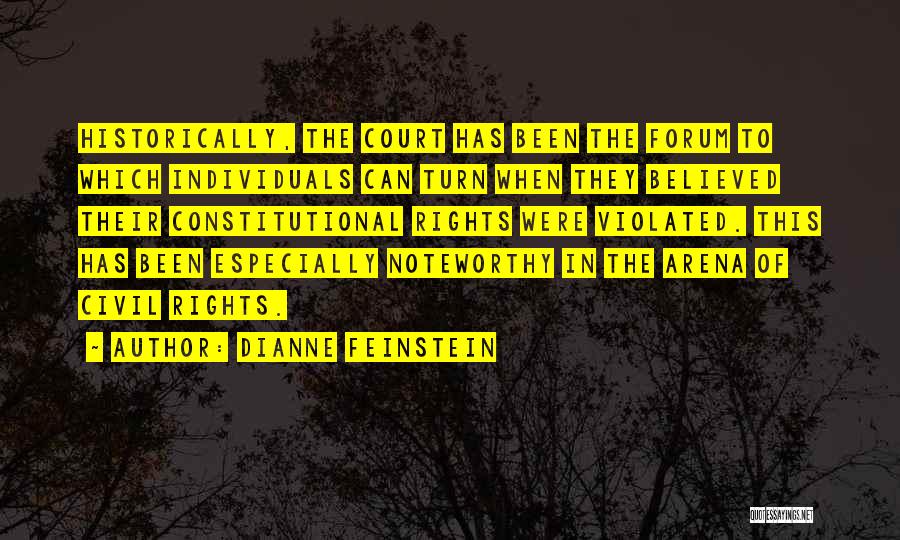 Dianne Feinstein Quotes: Historically, The Court Has Been The Forum To Which Individuals Can Turn When They Believed Their Constitutional Rights Were Violated.