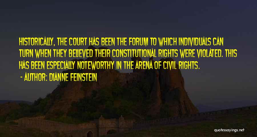 Dianne Feinstein Quotes: Historically, The Court Has Been The Forum To Which Individuals Can Turn When They Believed Their Constitutional Rights Were Violated.
