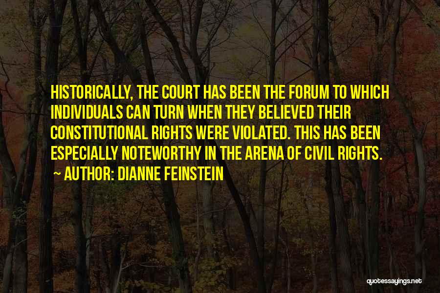 Dianne Feinstein Quotes: Historically, The Court Has Been The Forum To Which Individuals Can Turn When They Believed Their Constitutional Rights Were Violated.