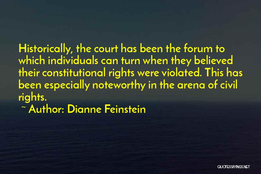 Dianne Feinstein Quotes: Historically, The Court Has Been The Forum To Which Individuals Can Turn When They Believed Their Constitutional Rights Were Violated.