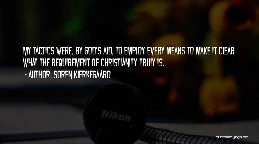 Soren Kierkegaard Quotes: My Tactics Were, By God's Aid, To Employ Every Means To Make It Clear What The Requirement Of Christianity Truly