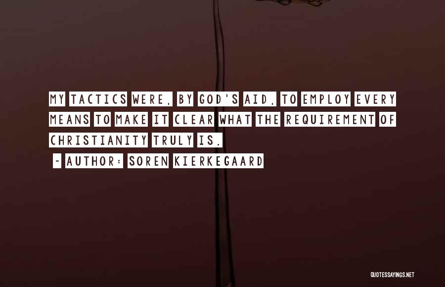 Soren Kierkegaard Quotes: My Tactics Were, By God's Aid, To Employ Every Means To Make It Clear What The Requirement Of Christianity Truly