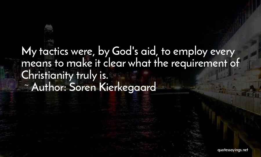 Soren Kierkegaard Quotes: My Tactics Were, By God's Aid, To Employ Every Means To Make It Clear What The Requirement Of Christianity Truly