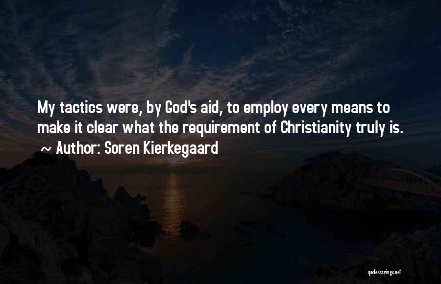 Soren Kierkegaard Quotes: My Tactics Were, By God's Aid, To Employ Every Means To Make It Clear What The Requirement Of Christianity Truly