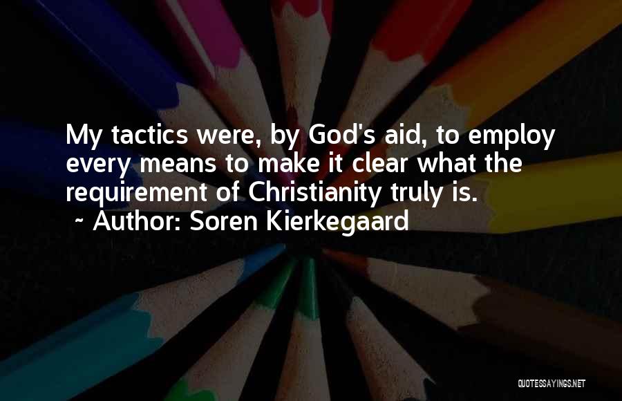 Soren Kierkegaard Quotes: My Tactics Were, By God's Aid, To Employ Every Means To Make It Clear What The Requirement Of Christianity Truly