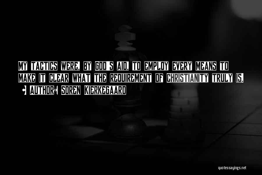 Soren Kierkegaard Quotes: My Tactics Were, By God's Aid, To Employ Every Means To Make It Clear What The Requirement Of Christianity Truly