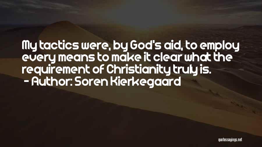 Soren Kierkegaard Quotes: My Tactics Were, By God's Aid, To Employ Every Means To Make It Clear What The Requirement Of Christianity Truly