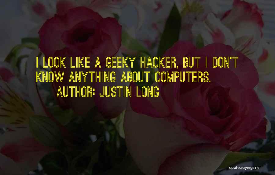 Justin Long Quotes: I Look Like A Geeky Hacker, But I Don't Know Anything About Computers.