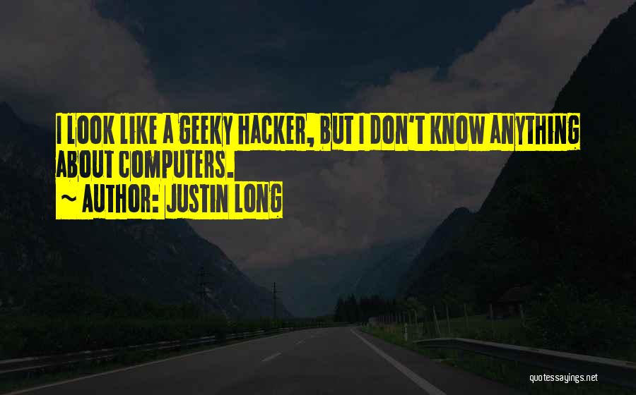 Justin Long Quotes: I Look Like A Geeky Hacker, But I Don't Know Anything About Computers.