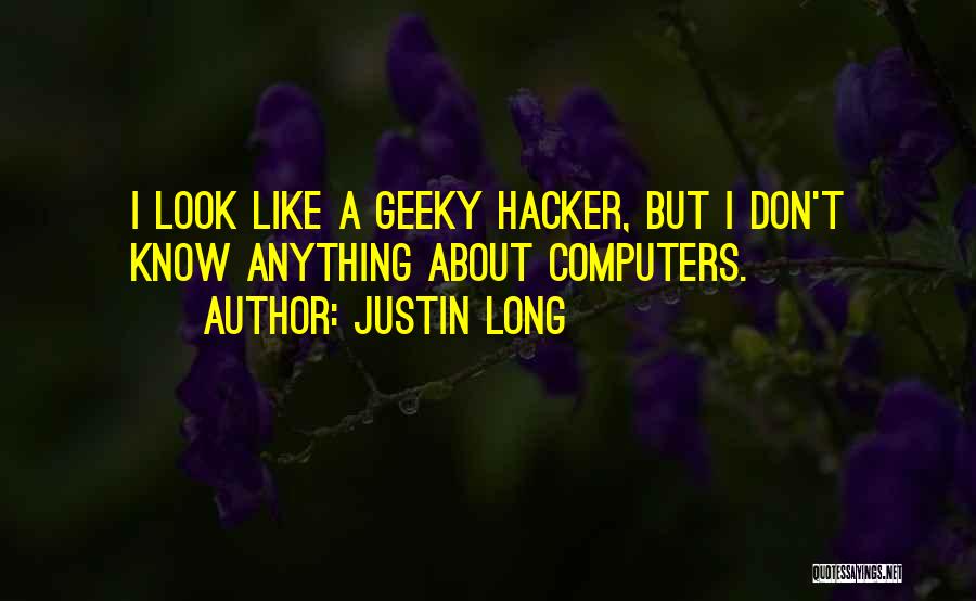 Justin Long Quotes: I Look Like A Geeky Hacker, But I Don't Know Anything About Computers.