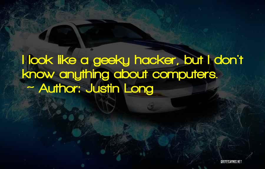 Justin Long Quotes: I Look Like A Geeky Hacker, But I Don't Know Anything About Computers.