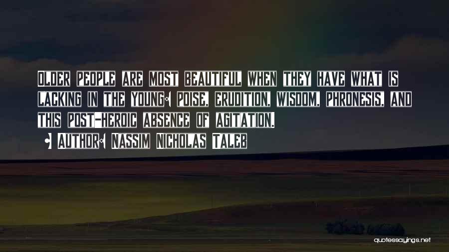 Nassim Nicholas Taleb Quotes: Older People Are Most Beautiful When They Have What Is Lacking In The Young: Poise, Erudition, Wisdom, Phronesis, And This
