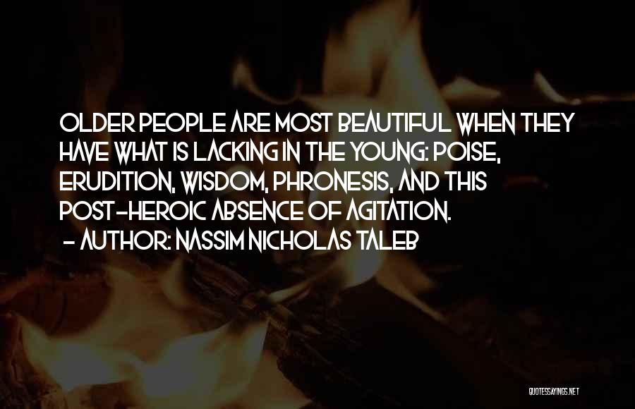 Nassim Nicholas Taleb Quotes: Older People Are Most Beautiful When They Have What Is Lacking In The Young: Poise, Erudition, Wisdom, Phronesis, And This