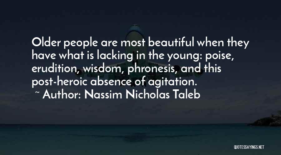 Nassim Nicholas Taleb Quotes: Older People Are Most Beautiful When They Have What Is Lacking In The Young: Poise, Erudition, Wisdom, Phronesis, And This