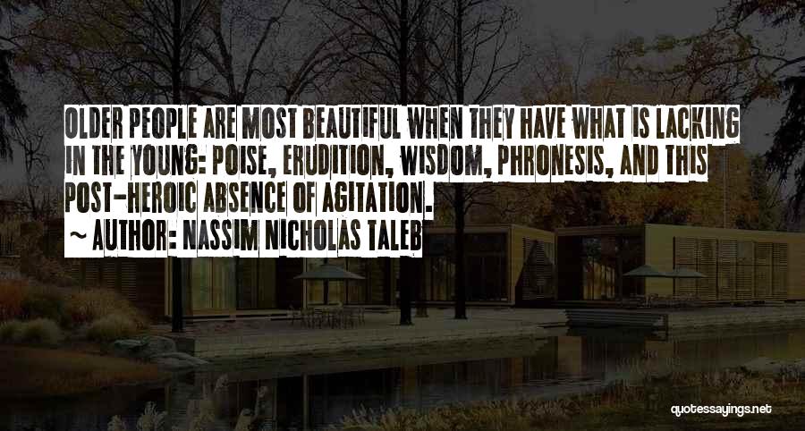 Nassim Nicholas Taleb Quotes: Older People Are Most Beautiful When They Have What Is Lacking In The Young: Poise, Erudition, Wisdom, Phronesis, And This