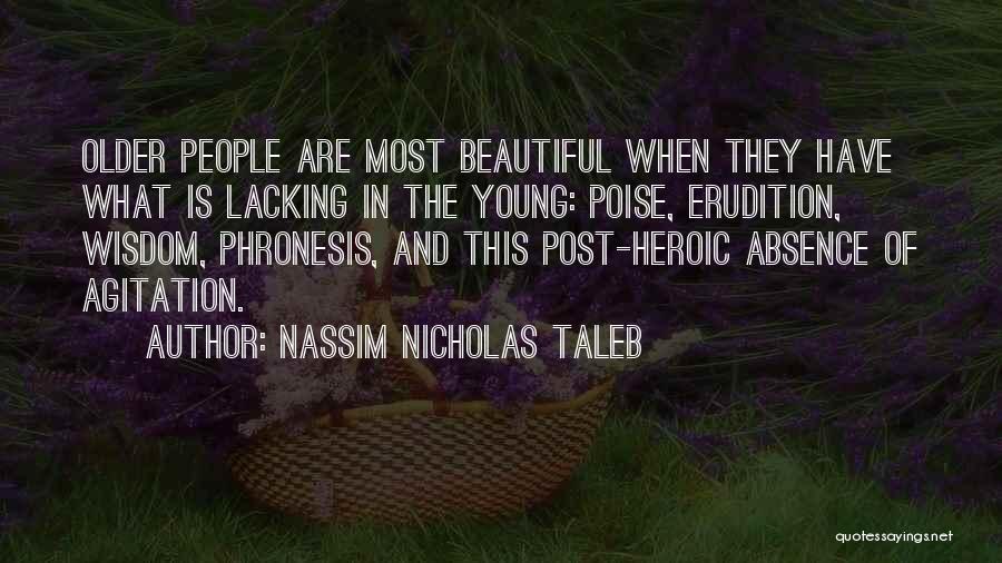 Nassim Nicholas Taleb Quotes: Older People Are Most Beautiful When They Have What Is Lacking In The Young: Poise, Erudition, Wisdom, Phronesis, And This