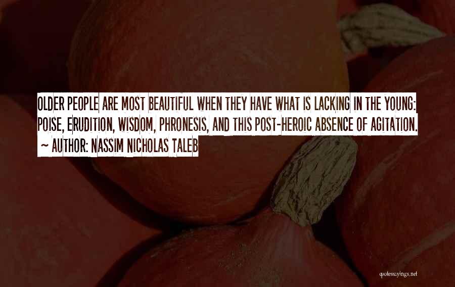 Nassim Nicholas Taleb Quotes: Older People Are Most Beautiful When They Have What Is Lacking In The Young: Poise, Erudition, Wisdom, Phronesis, And This