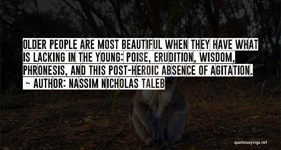 Nassim Nicholas Taleb Quotes: Older People Are Most Beautiful When They Have What Is Lacking In The Young: Poise, Erudition, Wisdom, Phronesis, And This