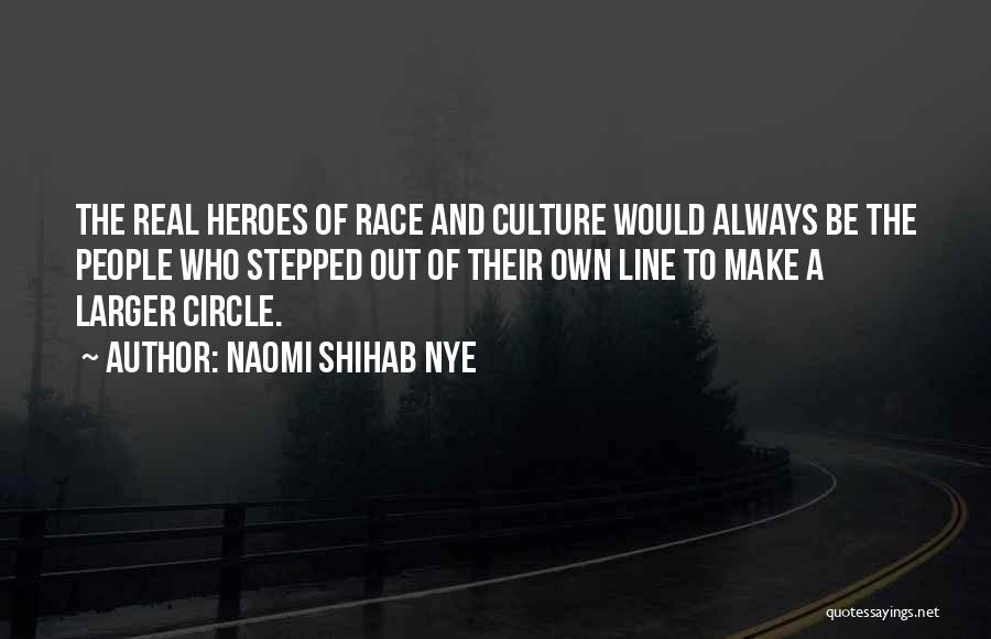 Naomi Shihab Nye Quotes: The Real Heroes Of Race And Culture Would Always Be The People Who Stepped Out Of Their Own Line To