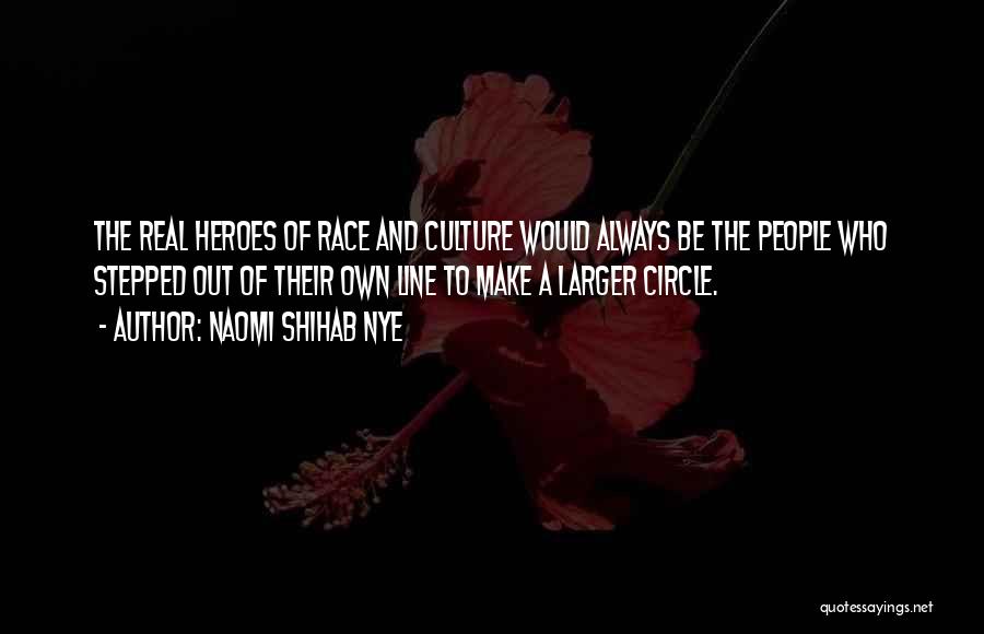 Naomi Shihab Nye Quotes: The Real Heroes Of Race And Culture Would Always Be The People Who Stepped Out Of Their Own Line To