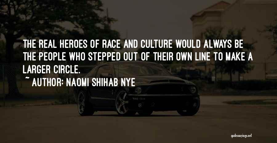 Naomi Shihab Nye Quotes: The Real Heroes Of Race And Culture Would Always Be The People Who Stepped Out Of Their Own Line To