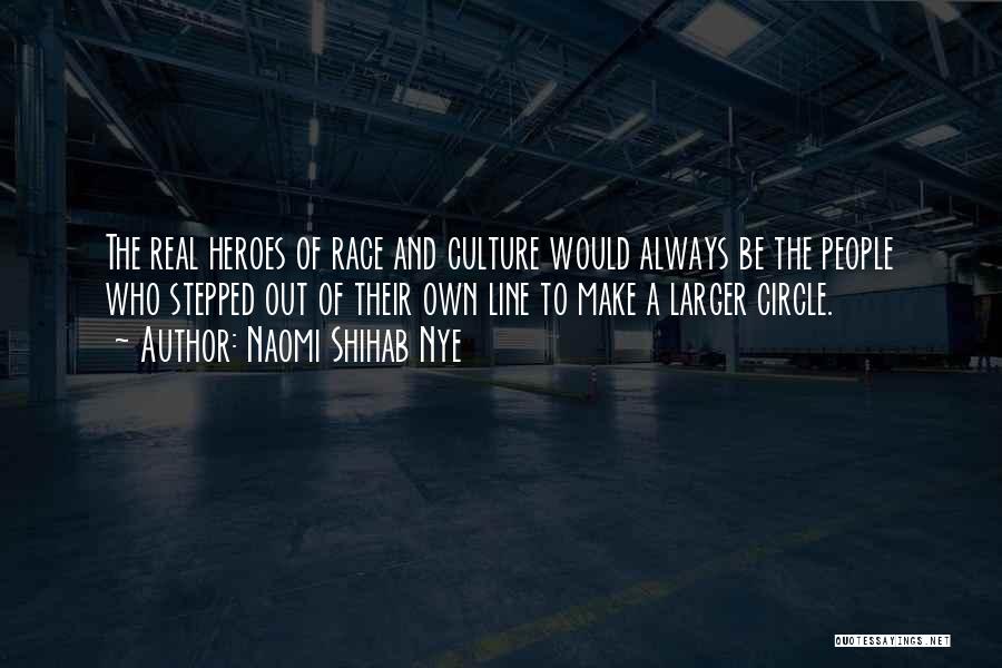 Naomi Shihab Nye Quotes: The Real Heroes Of Race And Culture Would Always Be The People Who Stepped Out Of Their Own Line To