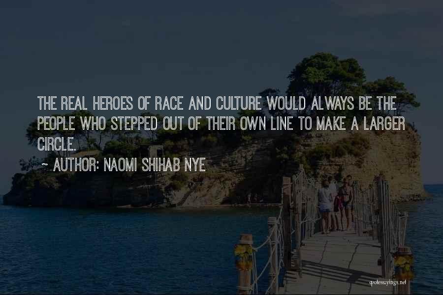 Naomi Shihab Nye Quotes: The Real Heroes Of Race And Culture Would Always Be The People Who Stepped Out Of Their Own Line To