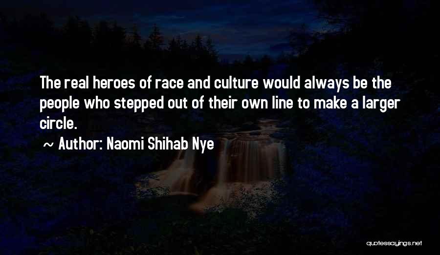 Naomi Shihab Nye Quotes: The Real Heroes Of Race And Culture Would Always Be The People Who Stepped Out Of Their Own Line To