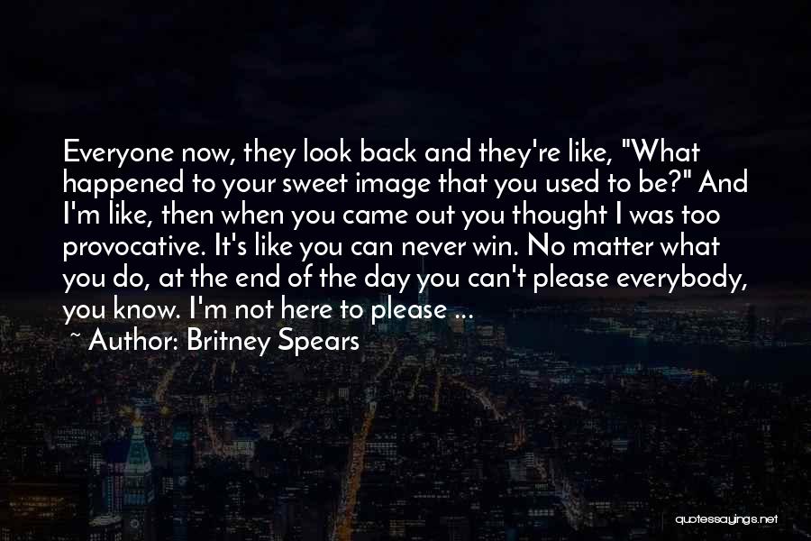 Britney Spears Quotes: Everyone Now, They Look Back And They're Like, What Happened To Your Sweet Image That You Used To Be? And