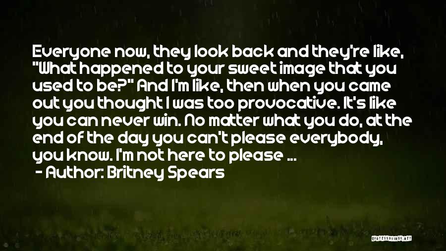 Britney Spears Quotes: Everyone Now, They Look Back And They're Like, What Happened To Your Sweet Image That You Used To Be? And