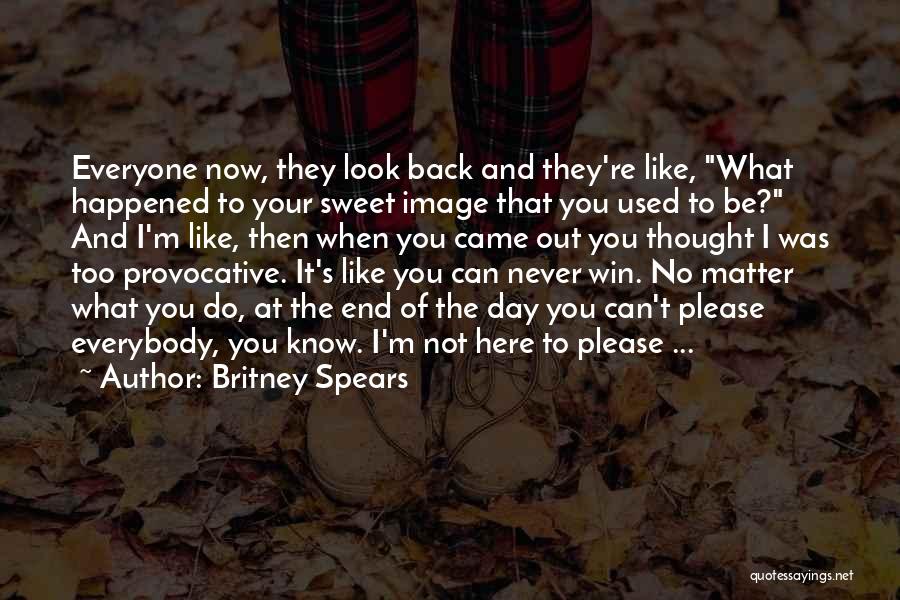 Britney Spears Quotes: Everyone Now, They Look Back And They're Like, What Happened To Your Sweet Image That You Used To Be? And