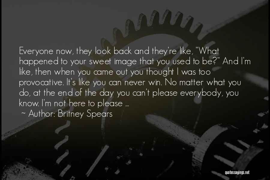 Britney Spears Quotes: Everyone Now, They Look Back And They're Like, What Happened To Your Sweet Image That You Used To Be? And