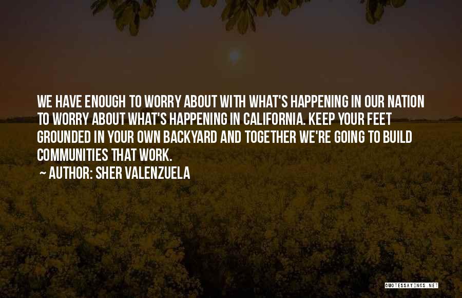 Sher Valenzuela Quotes: We Have Enough To Worry About With What's Happening In Our Nation To Worry About What's Happening In California. Keep