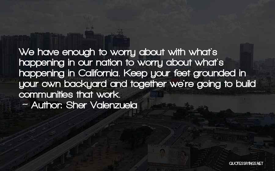 Sher Valenzuela Quotes: We Have Enough To Worry About With What's Happening In Our Nation To Worry About What's Happening In California. Keep