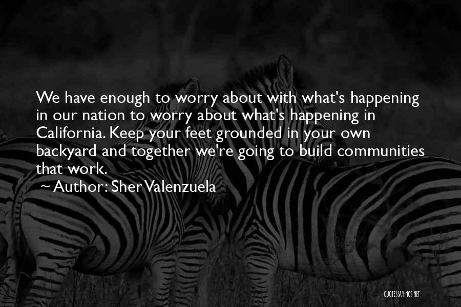 Sher Valenzuela Quotes: We Have Enough To Worry About With What's Happening In Our Nation To Worry About What's Happening In California. Keep