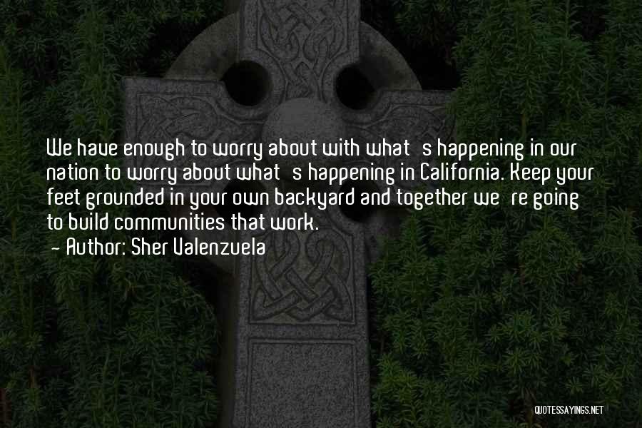 Sher Valenzuela Quotes: We Have Enough To Worry About With What's Happening In Our Nation To Worry About What's Happening In California. Keep