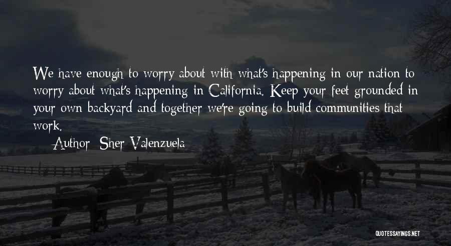 Sher Valenzuela Quotes: We Have Enough To Worry About With What's Happening In Our Nation To Worry About What's Happening In California. Keep