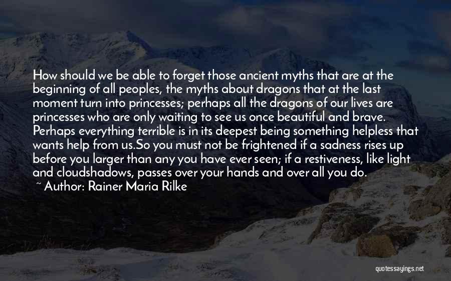 Rainer Maria Rilke Quotes: How Should We Be Able To Forget Those Ancient Myths That Are At The Beginning Of All Peoples, The Myths