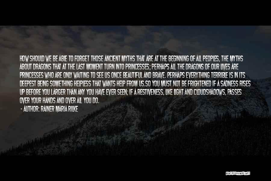 Rainer Maria Rilke Quotes: How Should We Be Able To Forget Those Ancient Myths That Are At The Beginning Of All Peoples, The Myths