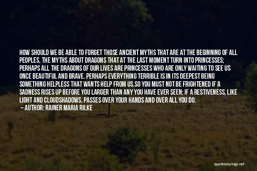 Rainer Maria Rilke Quotes: How Should We Be Able To Forget Those Ancient Myths That Are At The Beginning Of All Peoples, The Myths