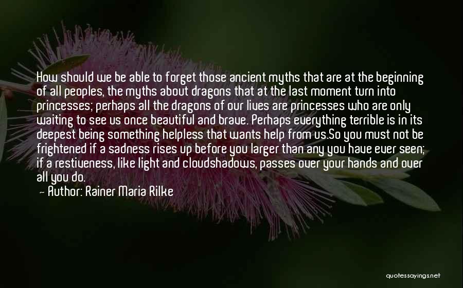 Rainer Maria Rilke Quotes: How Should We Be Able To Forget Those Ancient Myths That Are At The Beginning Of All Peoples, The Myths