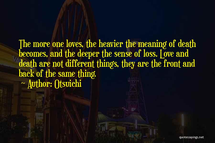 Otsuichi Quotes: The More One Loves, The Heavier The Meaning Of Death Becomes, And The Deeper The Sense Of Loss. Love And