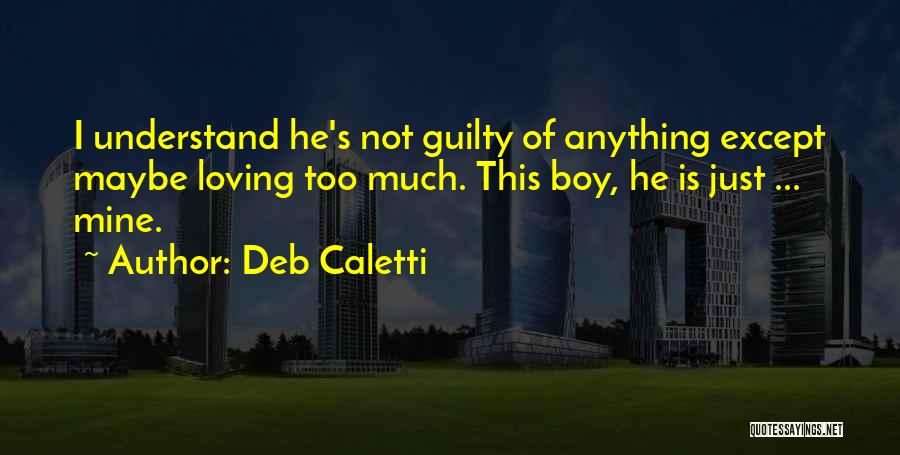 Deb Caletti Quotes: I Understand He's Not Guilty Of Anything Except Maybe Loving Too Much. This Boy, He Is Just ... Mine.