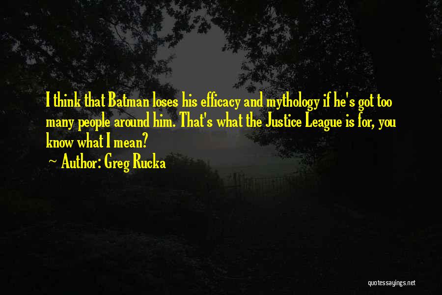Greg Rucka Quotes: I Think That Batman Loses His Efficacy And Mythology If He's Got Too Many People Around Him. That's What The