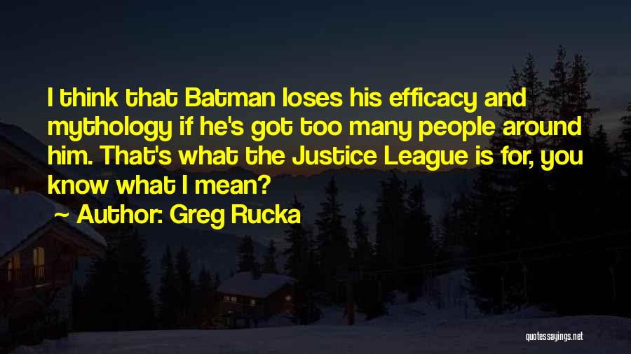 Greg Rucka Quotes: I Think That Batman Loses His Efficacy And Mythology If He's Got Too Many People Around Him. That's What The