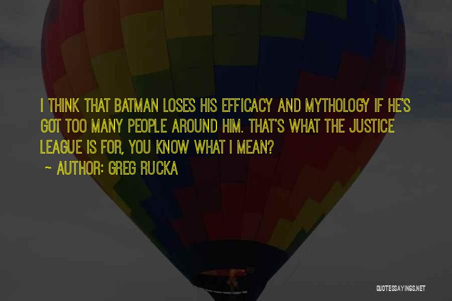 Greg Rucka Quotes: I Think That Batman Loses His Efficacy And Mythology If He's Got Too Many People Around Him. That's What The