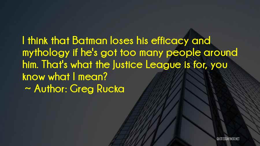 Greg Rucka Quotes: I Think That Batman Loses His Efficacy And Mythology If He's Got Too Many People Around Him. That's What The