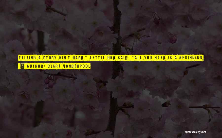 Clare Vanderpool Quotes: Telling A Story Ain't Hard, Lettie Had Said. All You Need Is A Beginning, Middle, And End.but That Was The