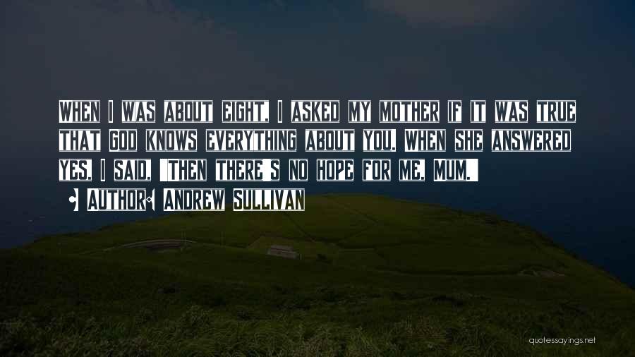 Andrew Sullivan Quotes: When I Was About Eight, I Asked My Mother If It Was True That God Knows Everything About You. When